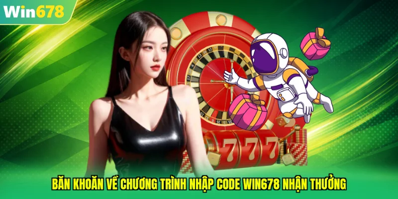 Băn khoăn về chương trình nhập code WIN678 nhận thưởng