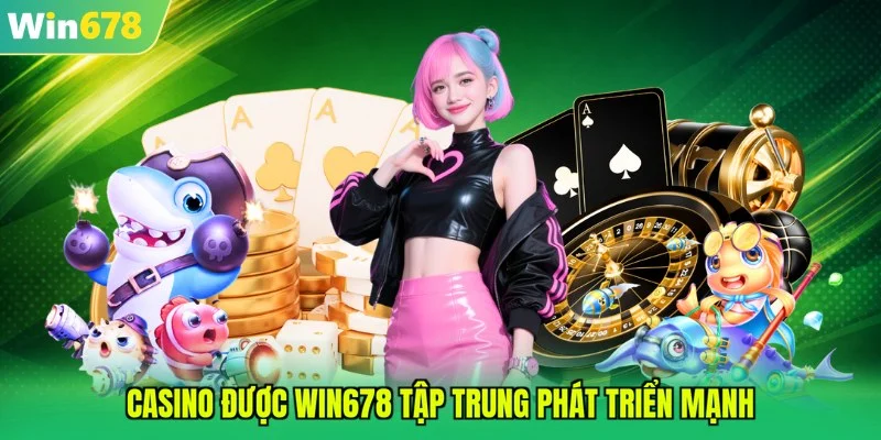 Casino được WIN678 tập trung phát triển mạnh