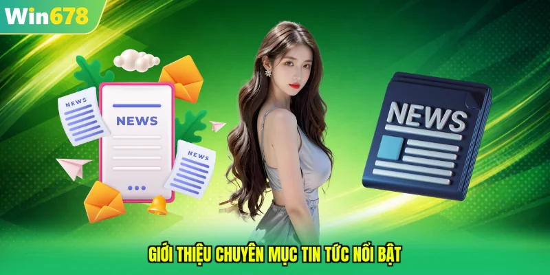 Giới thiệu khái quát về chuyên mục tin tức nổi bật