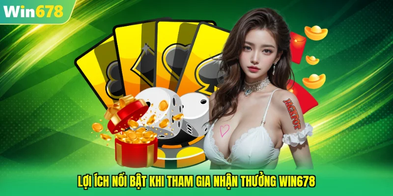 Lợi ích nổi bật khi tham gia nhận thưởng WIN678 