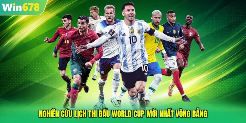 Nghiên cứu lịch thi đấu World Cup mới nhất vòng bảng