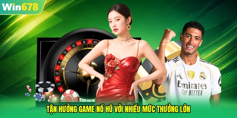 Tận hưởng game nổ hũ với nhiều mức thưởng lớn