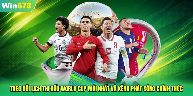 Theo dõi lịch thi đấu World Cup mới nhất và kênh phát sóng chính thức