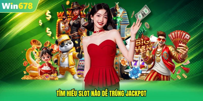 Tìm hiểu slot nào dễ trúng jackpot